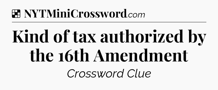 Solution: Kind of tax authorized by the 16th Amendment - NYT Crossword