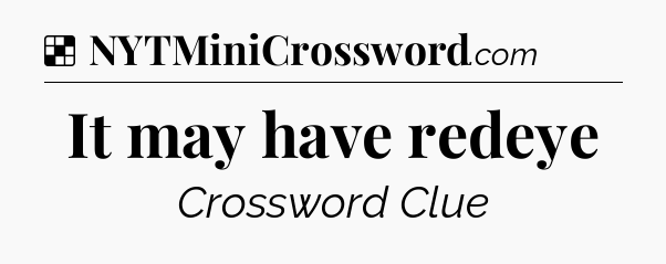 Solution: It may have redeye - NYT Crossword