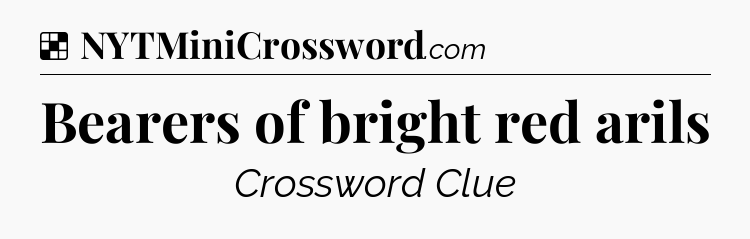 Solution: Bearers of bright red arils - NYT Crossword