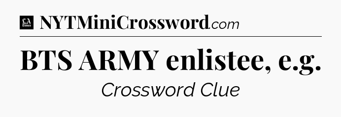 BTS ARMY enlistee, e.g - LA Times Crossword