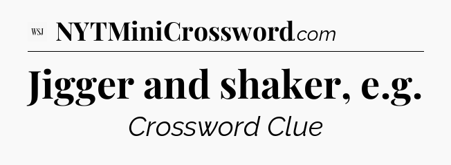 Jigger and shaker, e.g - WSJ Crossword