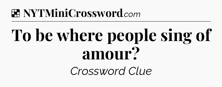Solution: To be where people sing of amour - NYT Crossword