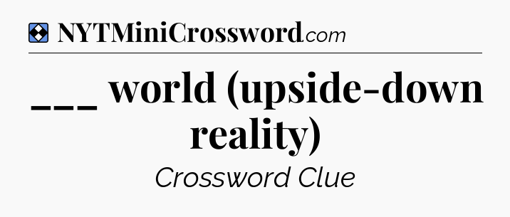 Solution: ___ world (upside-down reality) - NYT Mini Crossword