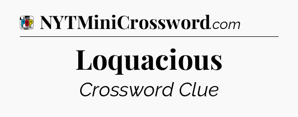 Loquacious Crossword Clue