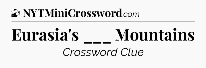 Eurasia's ___ Mountains - Daily Themed Classic Crossword
