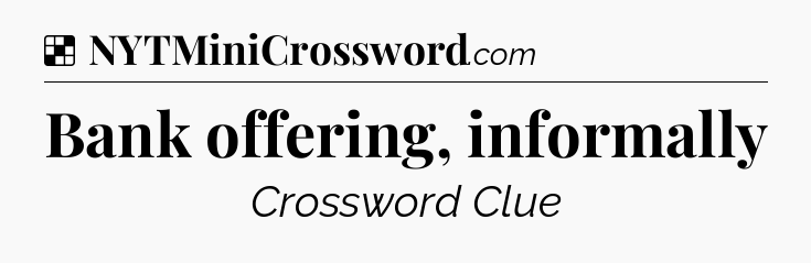 Solution: Bank offering, informally - NYT Crossword