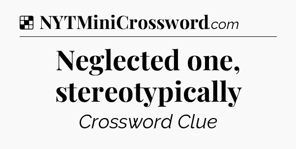 Solution: Neglected one, stereotypically - NYT Crossword