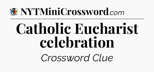 Catholic Eucharist celebration Crossword Clue