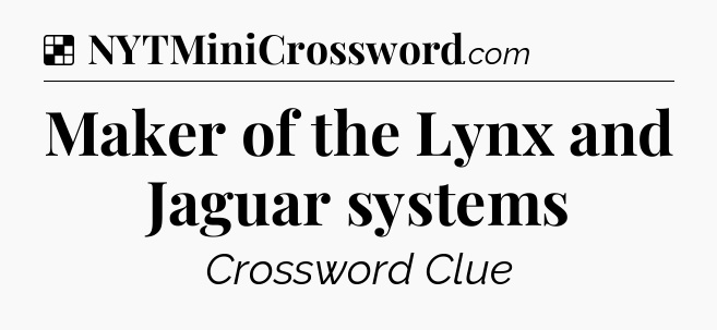 Solution: Maker of the Lynx and Jaguar systems - NYT Crossword