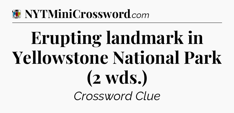 Erupting landmark in Yellowstone National Park (2 wds.) Crossword Clue