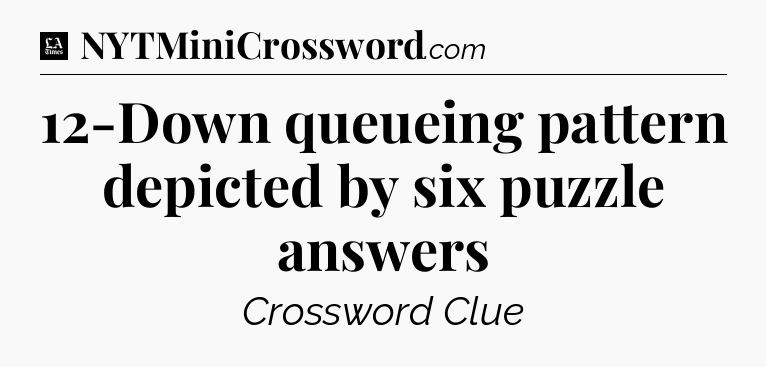12-Down queueing pattern depicted by six puzzle answers - LA Times Crossword