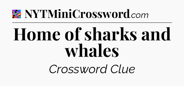 Home of sharks and whales Crossword Clue