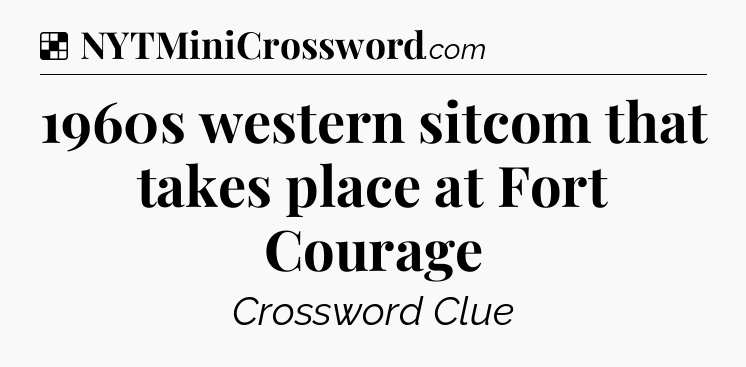 Solution: 1960s western sitcom that takes place at Fort Courage - NYT Crossword