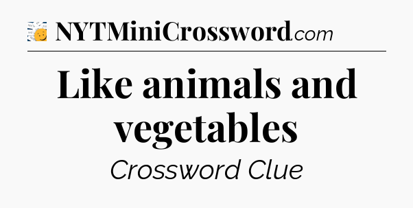 Like animals and vegetables - 7 Little Words