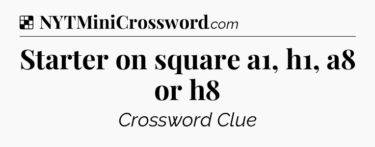 Solution: Starter on square a1, h1, a8 or h8 - NYT Crossword