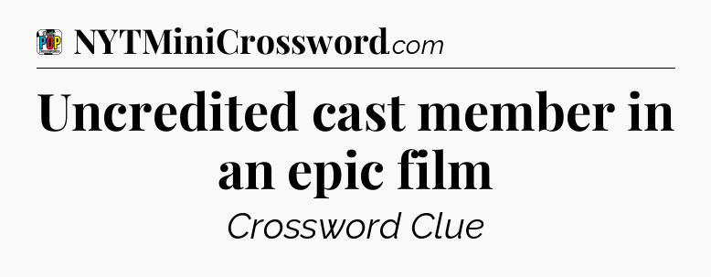 Uncredited cast member in an epic film Crossword Clue