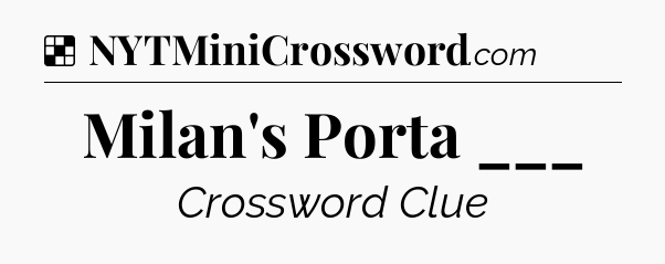 Solution: Milan's Porta ___ - NYT Crossword