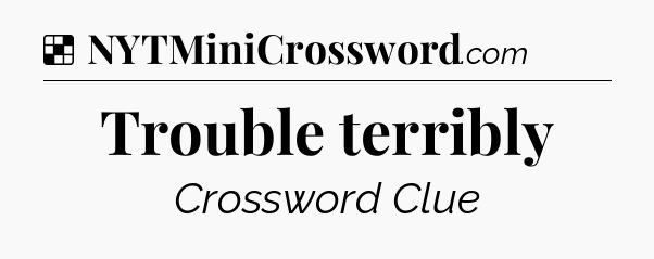 Solution: Trouble terribly - NYT Crossword