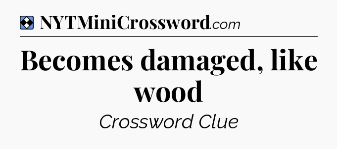 Solution: Becomes damaged, like wood - NYT Mini Crossword