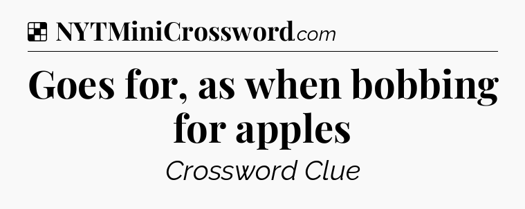 Solution: Goes for, as when bobbing for apples - NYT Crossword