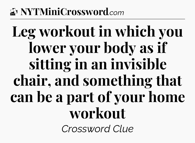 Leg workout in which you lower your body as if sitting in an invisible chair, and something that can be a part of your home workout - Daily Themed Classic Crossword