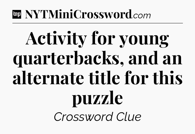 Activity for young quarterbacks, and an alternate title for this puzzle Crossword Clue