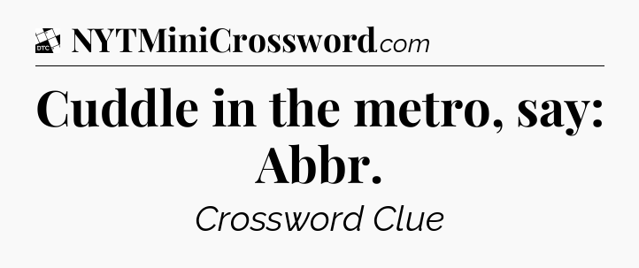 Cuddle in the metro, say: Abbr - Daily Themed Classic Crossword