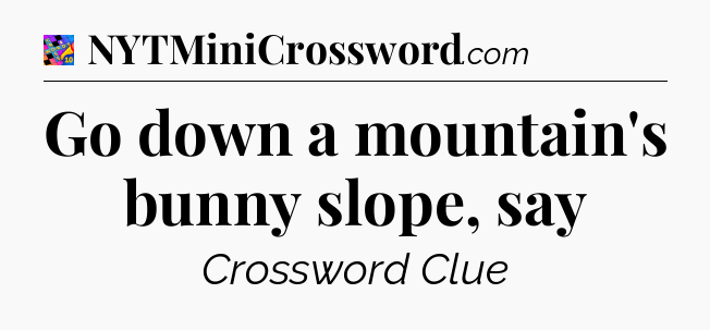 Go down a mountain's bunny slope, say Crossword Clue