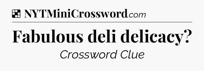 Solution: Fabulous deli delicacy - NYT Crossword