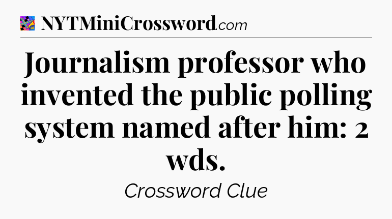 Journalism professor who invented the public polling system named after him: 2 wds Crossword Clue