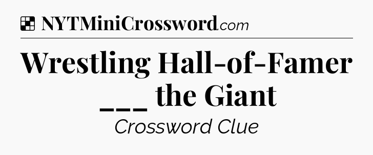 Solution: Wrestling Hall-of-Famer ___ the Giant - NYT Crossword