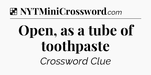 Solution: Open, as a tube of toothpaste - NYT Crossword
