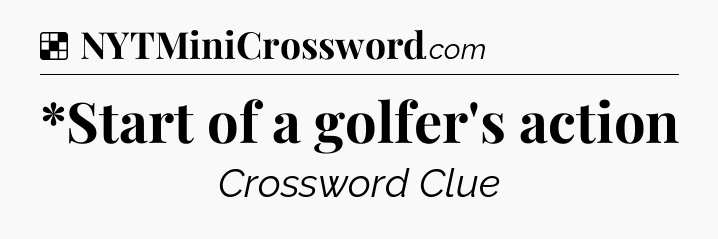 Solution: *Start of a golfer's action - NYT Crossword