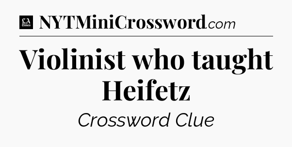 Violinist who taught Heifetz - LA Times Crossword
