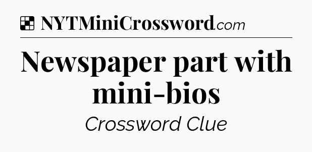Solution: Newspaper part with mini-bios - NYT Crossword