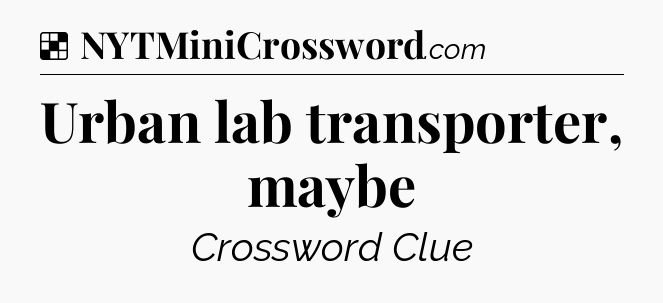 Solution: Urban lab transporter, maybe - NYT Crossword