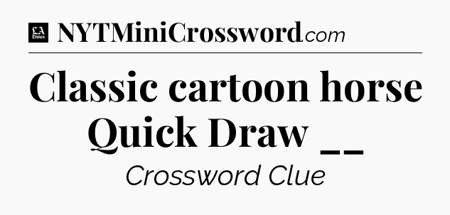 Classic cartoon horse Quick Draw __ - LA Times Crossword