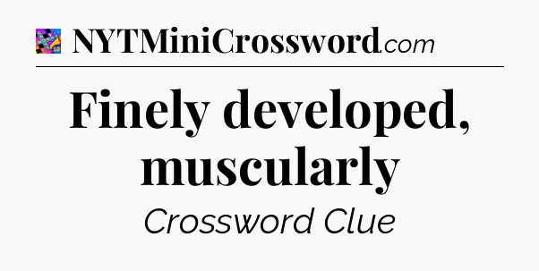 Finely developed, muscularly Crossword Clue