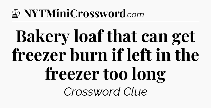 Bakery loaf that can get freezer burn if left in the freezer too long - Daily Themed Classic Crossword