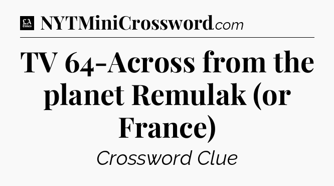 TV 64-Across from the planet Remulak (or France) - LA Times Crossword