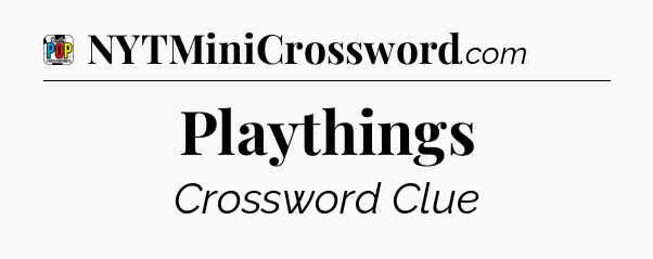 Playthings Crossword Clue