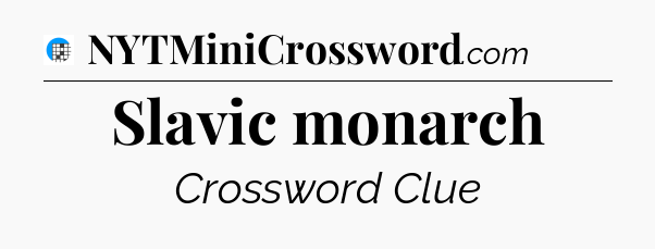 Slavic monarch Crossword Clue