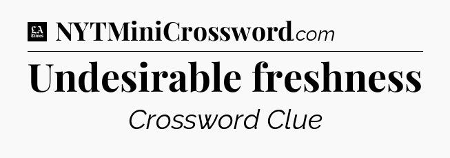 Undesirable freshness - LA Times Crossword