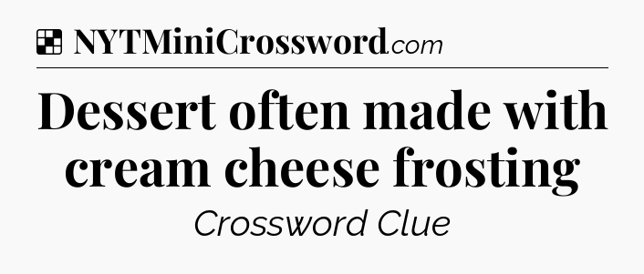 Solution: Dessert often made with cream cheese frosting - NYT Crossword