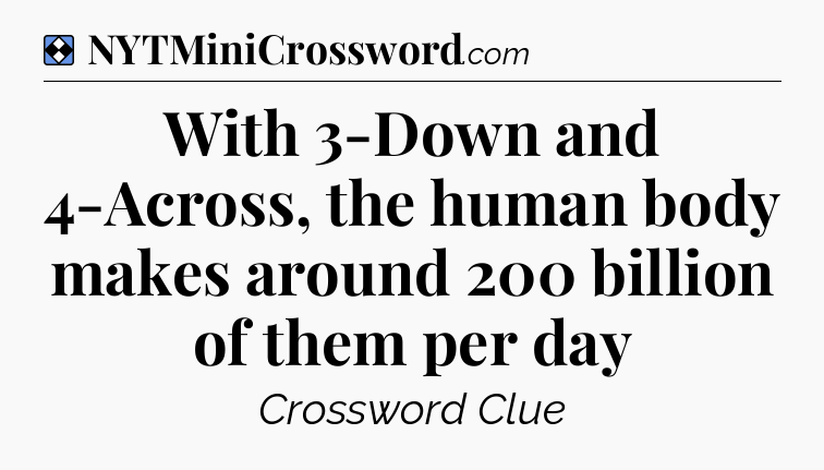 Solution: With 3-Down and 4-Across, the human body makes around 200 billion of them per day - NYT Mini Crossword
