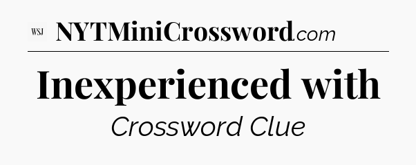 Inexperienced with - WSJ Crossword