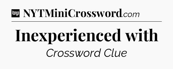 Inexperienced with Crossword Clue