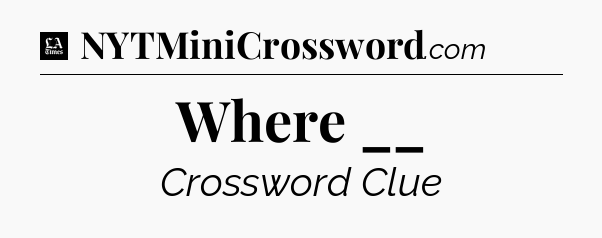 Where __ - LA Times Crossword