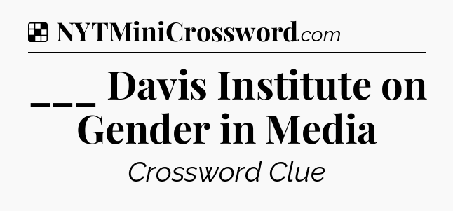 Solution: ___ Davis Institute on Gender in Media - NYT Crossword