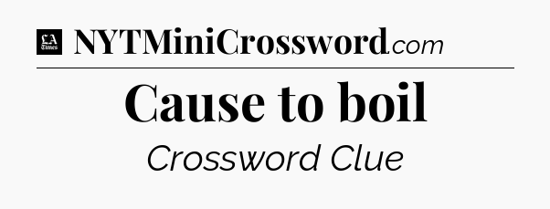 Cause to boil - LA Times Crossword